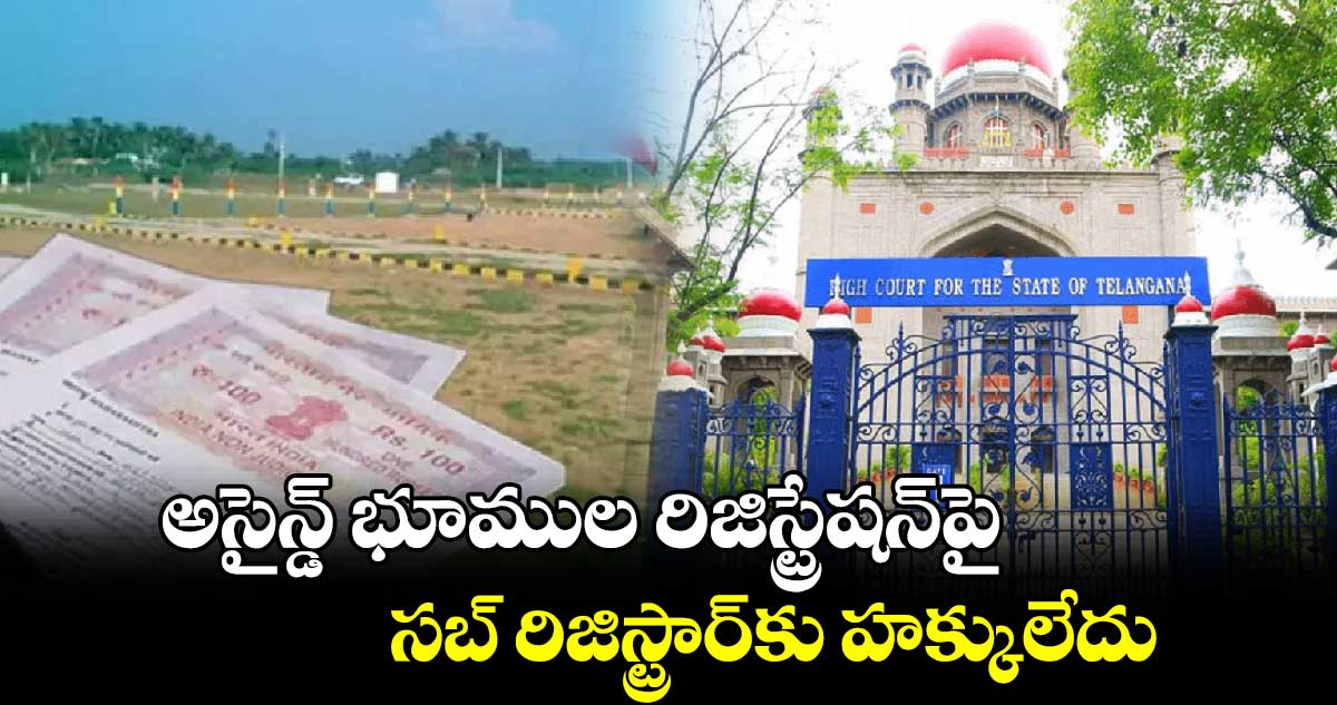  అసైన్డ్‌ భూముల రిజిస్ట్రేషన్‌పై సబ్‌ రిజిస్ట్రార్‌కు హక్కులేదు