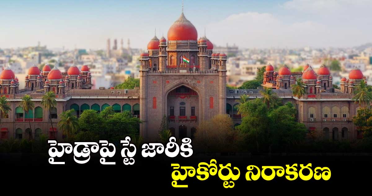 హైడ్రాపై స్టే జారీకి హైకోర్టు నిరాకరణ