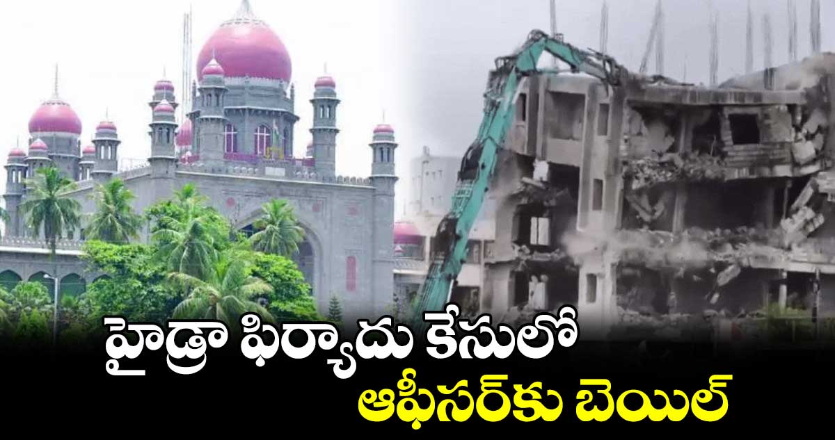 హైడ్రా ఫిర్యాదు కేసులో ఆఫీసర్​కు బెయిల్‌‌