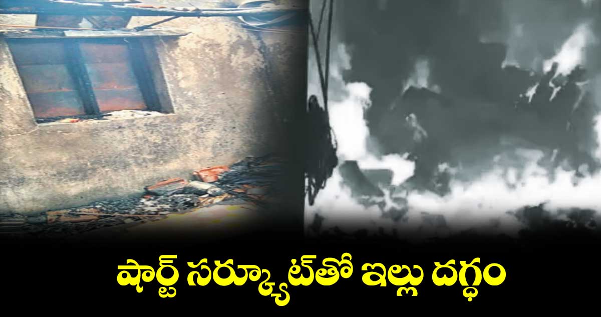 షార్ట్‌ సర్క్యూట్‌తో ఇల్లు దగ్ధం