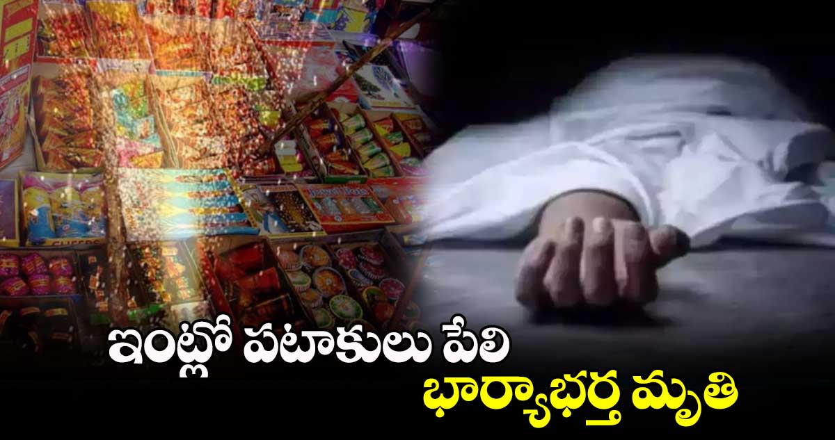 ఇంట్లో పటాకులు పేలి భార్యాభర్త మృతి