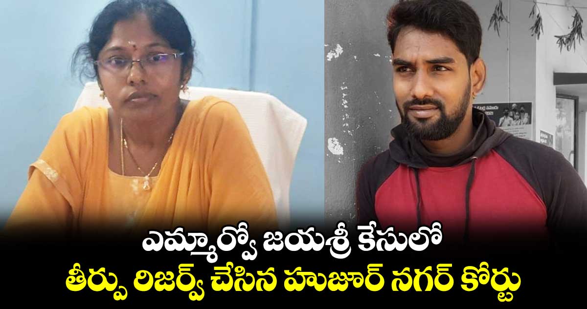 ఎమ్మార్వో జయశ్రీ కేసులో తీర్పు రిజర్వ్ చేసిన హుజూర్ నగర్ కోర్టు 