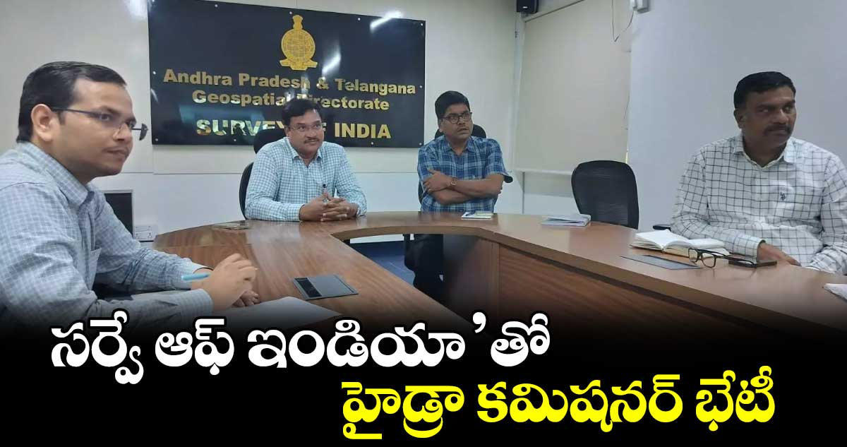 స‌‌‌‌‌‌‌‌ర్వే ఆఫ్ ఇండియా’తో  హైడ్రా కమిషనర్ భేటీ