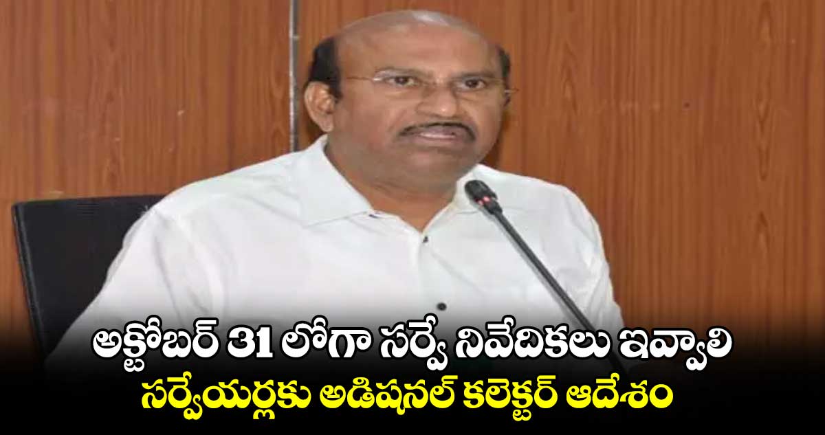 అక్టోబర్ 31 లోగా సర్వే నివేదికలు ఇవ్వాలి: సర్వేయర్లకు అడిషనల్​ కలెక్టర్ ​ఆదేశం