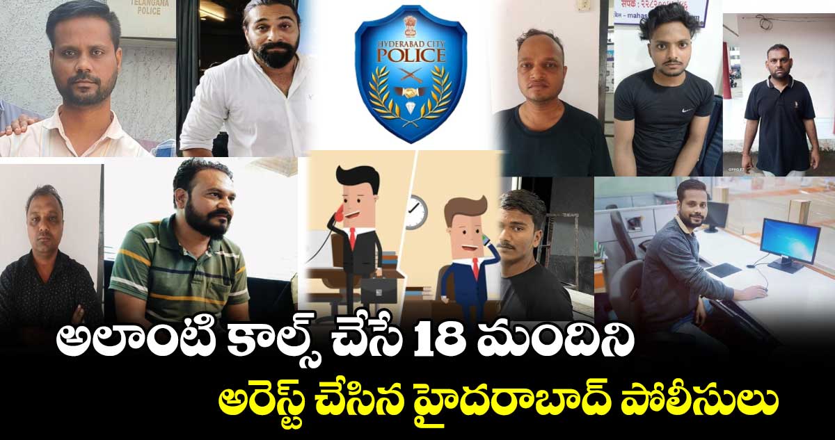 అలాంటి కాల్స్ చేసే 18 మందిని అరెస్ట్ చేసిన హైదరాబాద్ పోలీసులు