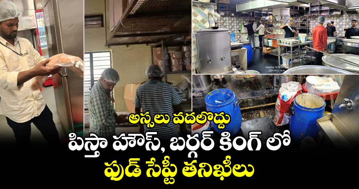 అస్సలు వదలొద్దు : పిస్తా హౌస్, బర్గర్ కింగ్ లో ఫుడ్ సేప్టీ తనిఖీలు