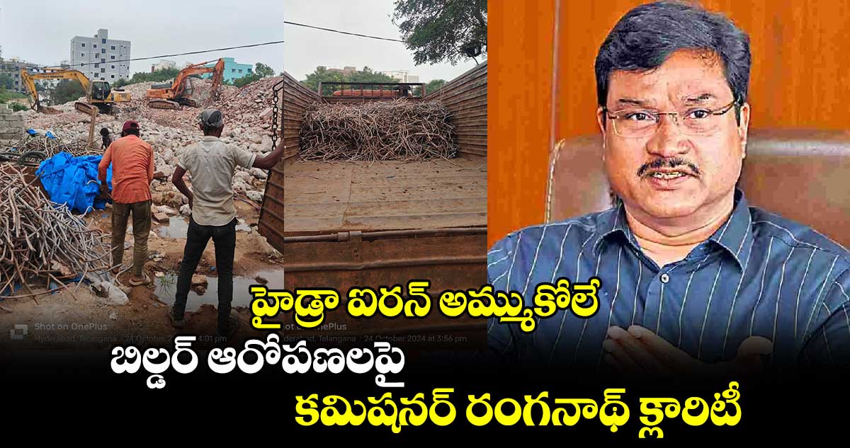 హైడ్రా ఐరన్ అమ్ముకోలే: బిల్డర్ ఆరోపణలపై కమిషనర్ రంగనాథ్ క్లారిటీ