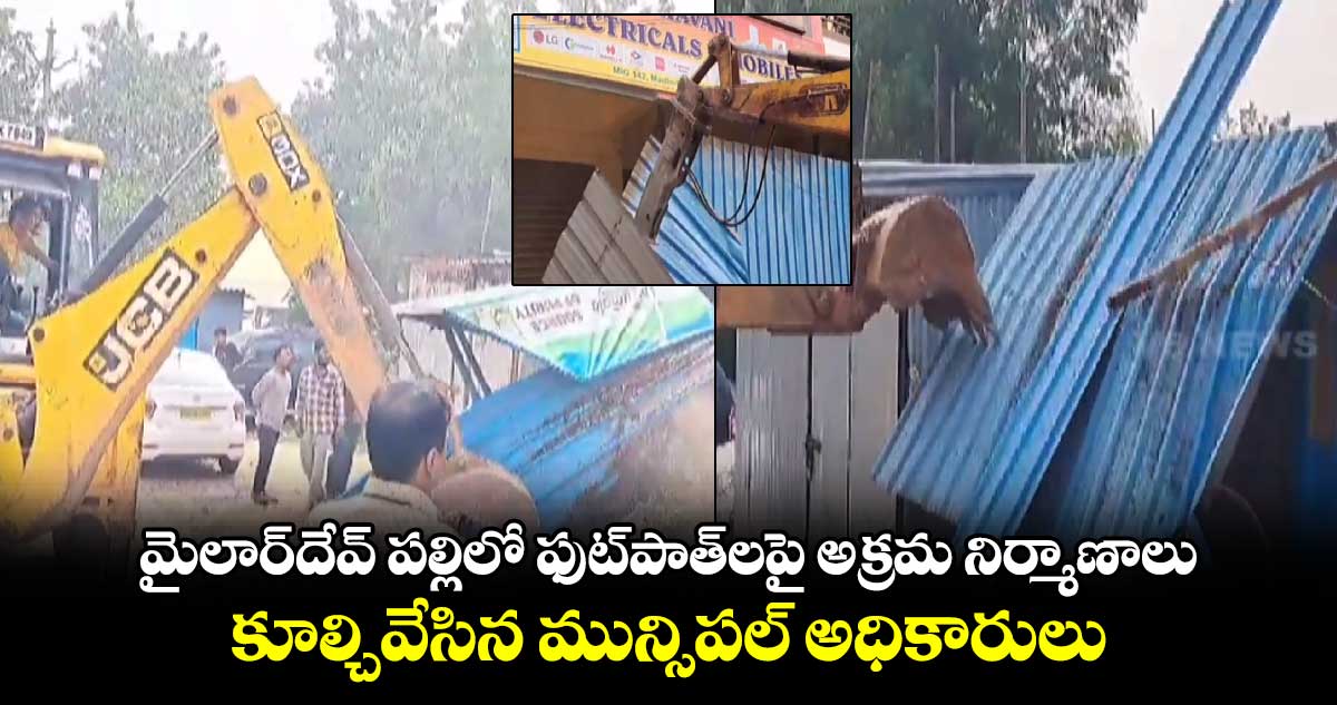 మైలార్⁬దేవ్ పల్లిలో ఫుట్⁬పాత్⁬లపై అక్రమ నిర్మాణాలు..కూల్చివేసిన మున్సిపల్ అధికారులు 