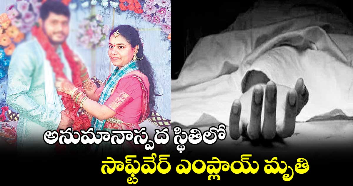 అనుమానాస్పద స్థితిలో సాఫ్ట్​వేర్​ ఎంప్లాయ్​ మృతి