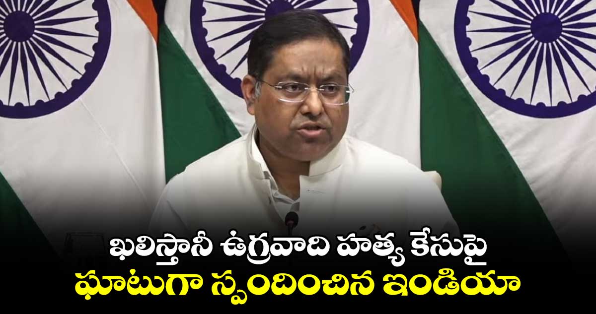 ఖలిస్తానీ ఉగ్రవాది హత్య కేసుపై ఘాటుగా స్పందించిన ఇండియా