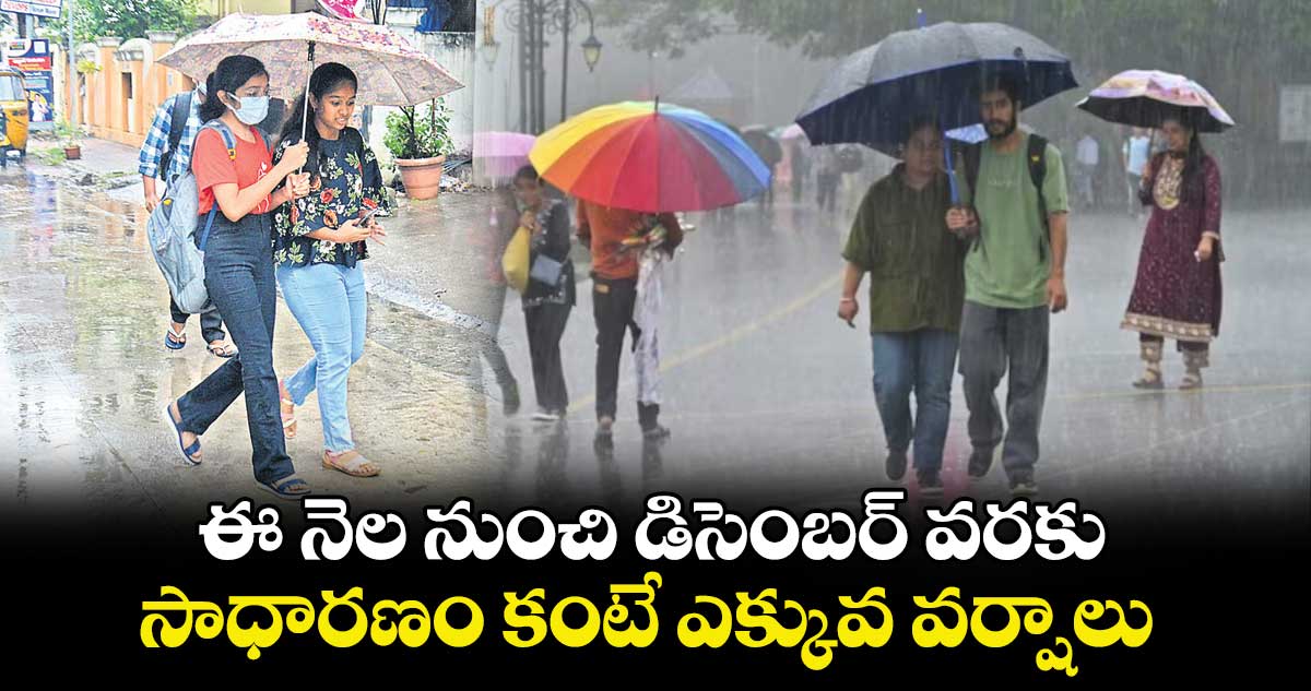 ఈ నెల నుంచి డిసెంబర్ వరకు సాధారణం కంటే ఎక్కువ వర్షాలు : ఐఎండీ 