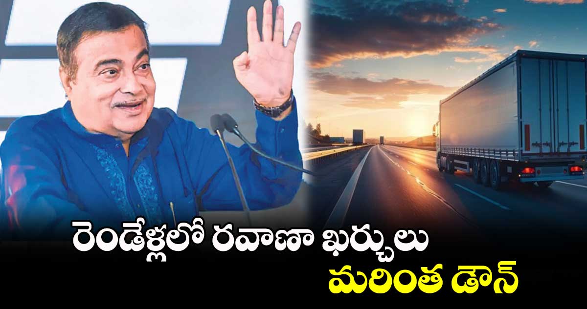 రెండేళ్లలో రవాణా ఖర్చులు మరింత డౌన్‌‌ : నితిన్ గడ్కరీ