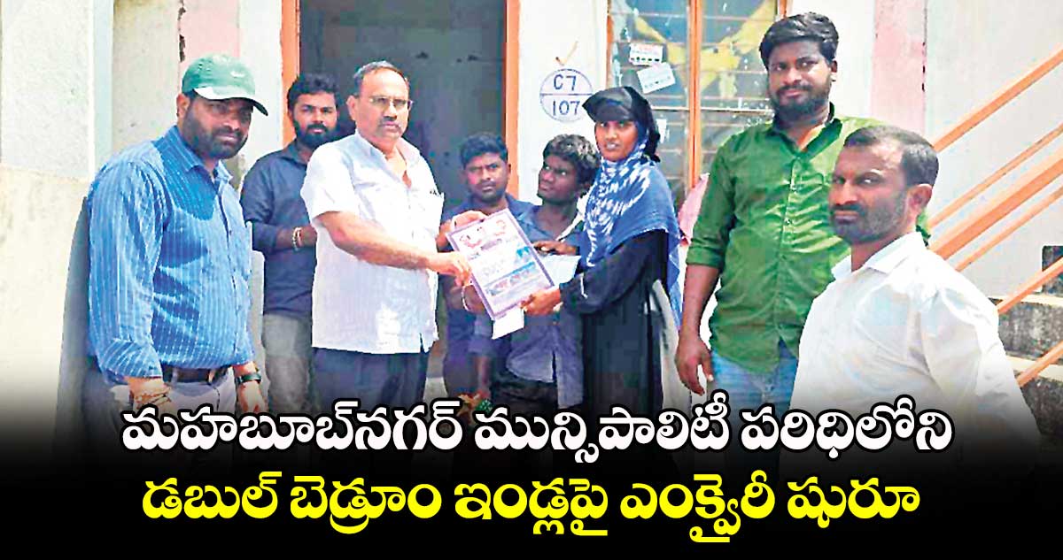 మహబూబ్​నగర్ మున్సిపాలిటీ పరిధిలోని డబుల్ బెడ్రూం ఇండ్లపై ఎంక్వైరీ షురూ