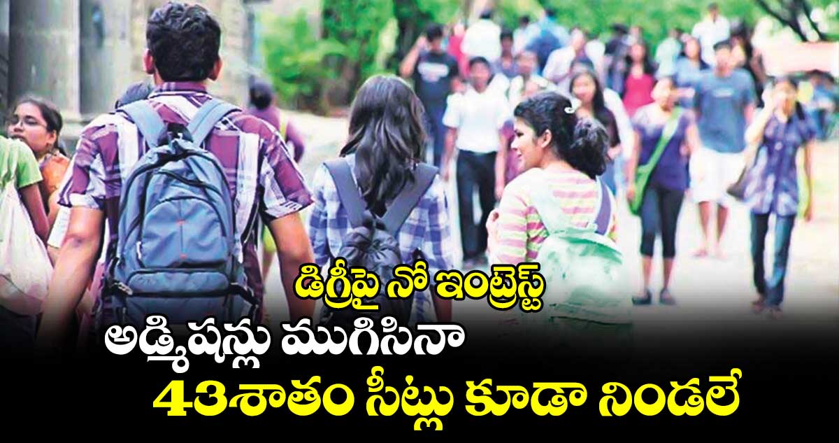 డిగ్రీపై నో ఇంట్రెస్ట్​.. అడ్మిషన్లు ముగిసినా 43శాతం సీట్లు కూడా నిండలే    