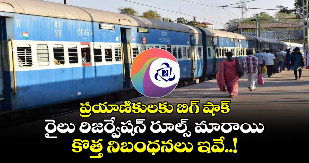 ప్రయాణికులకు బిగ్ షాక్.. రైలు రిజర్వేషన్ రూల్స్ మారాయి.. కొత్త నిబంధనలు ఇవే..!