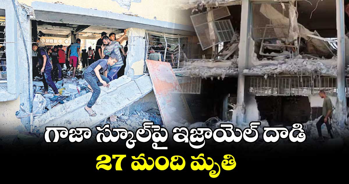 గాజా స్కూల్​పై ఇజ్రాయెల్ దాడి..27 మంది మృతి