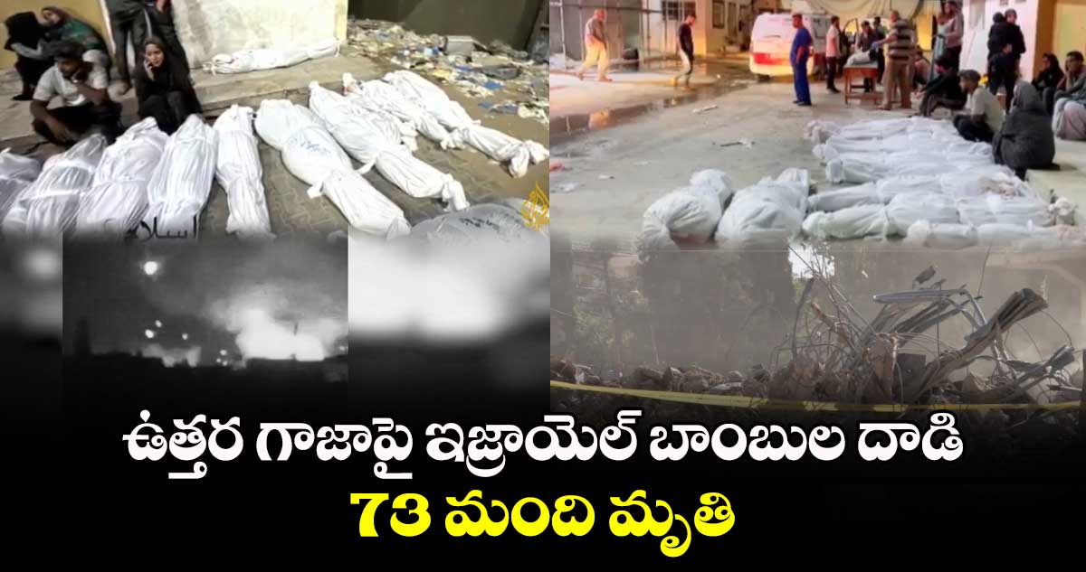 Irael, Gaza conflict: ఉత్తర గాజాపై ఇజ్రాయెల్ బాంబుల దాడి..73 మంది మృతి 