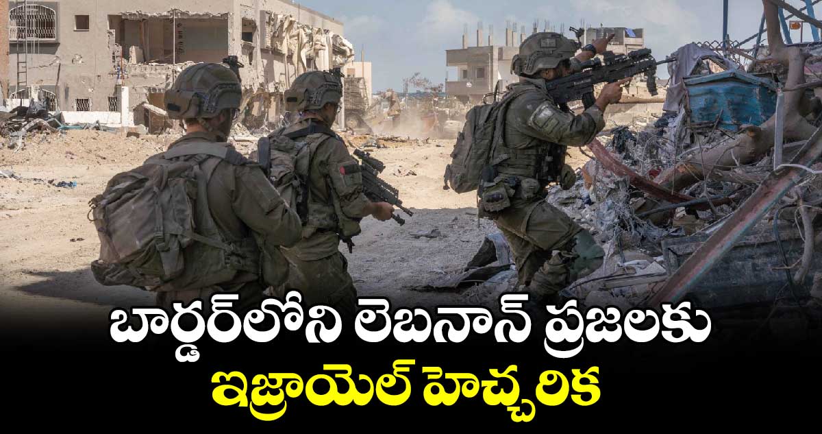 బార్డర్‌లోని లెబనాన్ ప్రజలకు ఇజ్రాయెల్ హెచ్చరిక