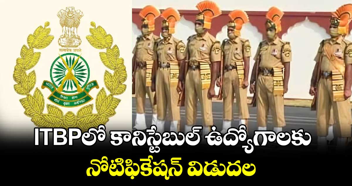 Good News : ITBPలో కానిస్టేబుల్ ఉద్యోగాలకు నోటిఫికేషన్ విడుదల