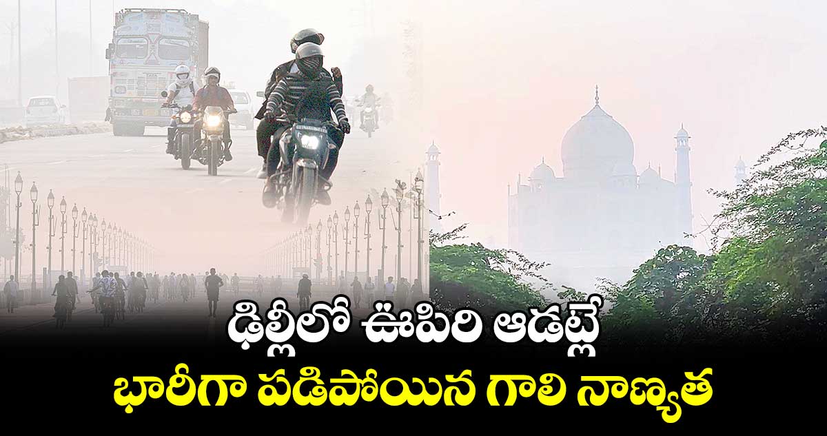 ఢిల్లీలో ఊపిరి ఆడట్లే.. భారీగా పడిపోయిన గాలి నాణ్యత