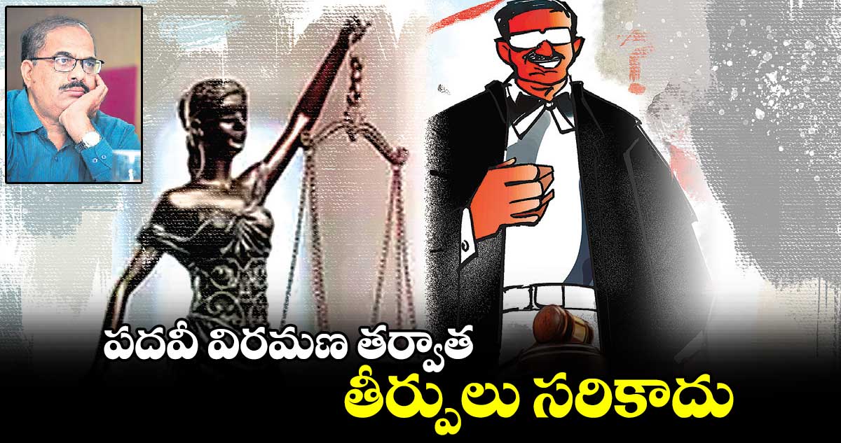 పదవీ విరమణ తర్వాత.. తీర్పులు సరికాదు