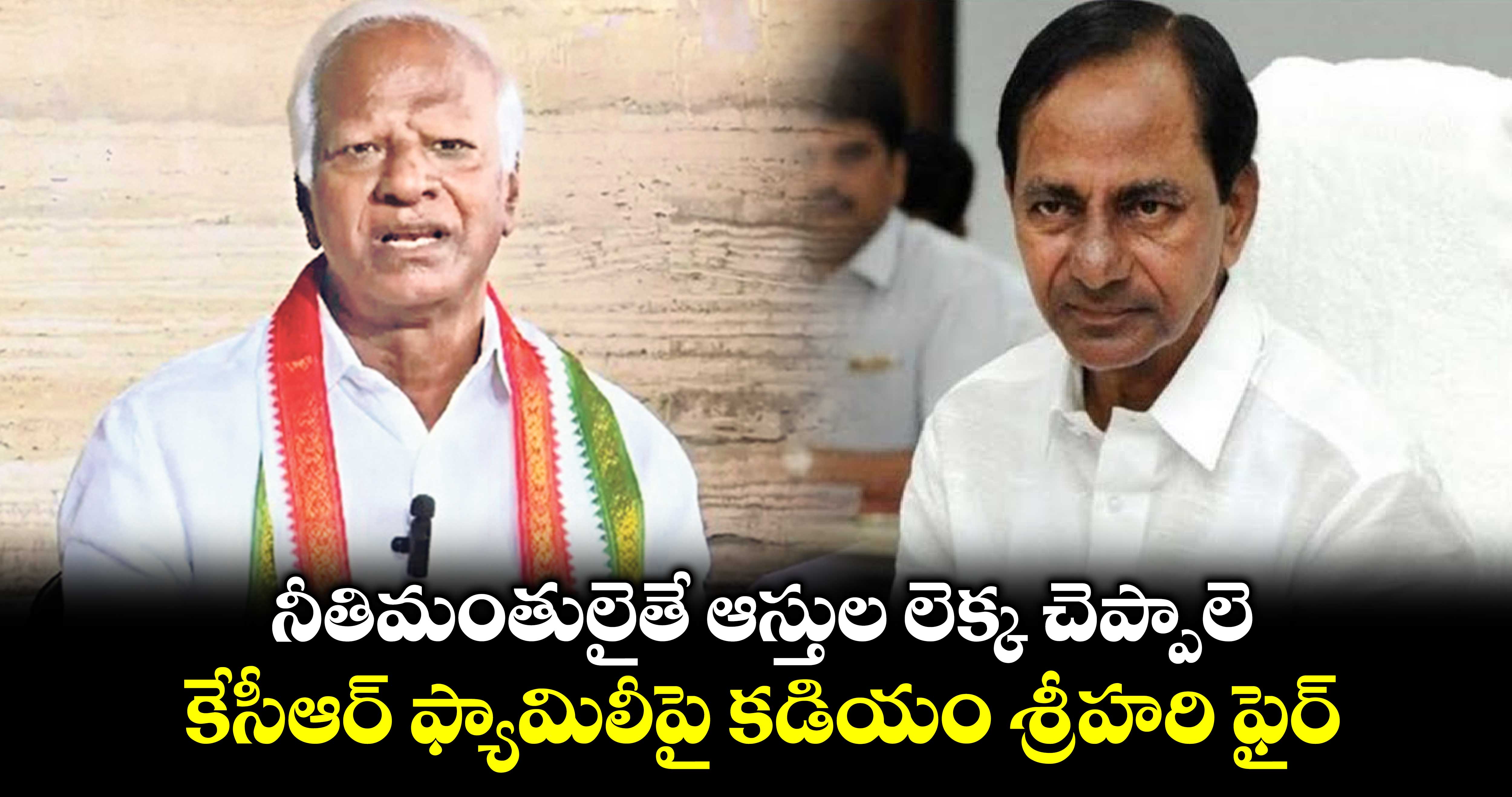 నీతిమంతులైతే ఆస్తుల లెక్క చెప్పాలె.. కేసీఆర్ ఫ్యామిలీపై కడియం శ్రీహరి ఫైర్