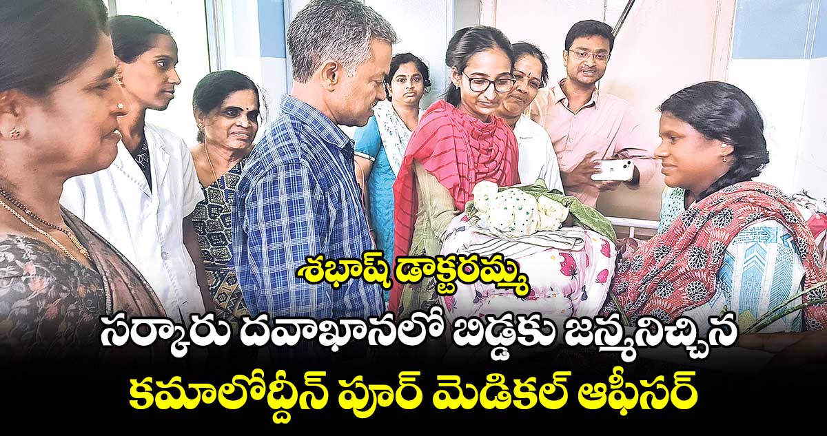 శభాష్​ డాక్టరమ్మ .. సర్కారు దవాఖానలో బిడ్డకు జన్మనిచ్చిన కమాలోద్దీన్​ పూర్  మెడికల్​ ఆఫీసర్