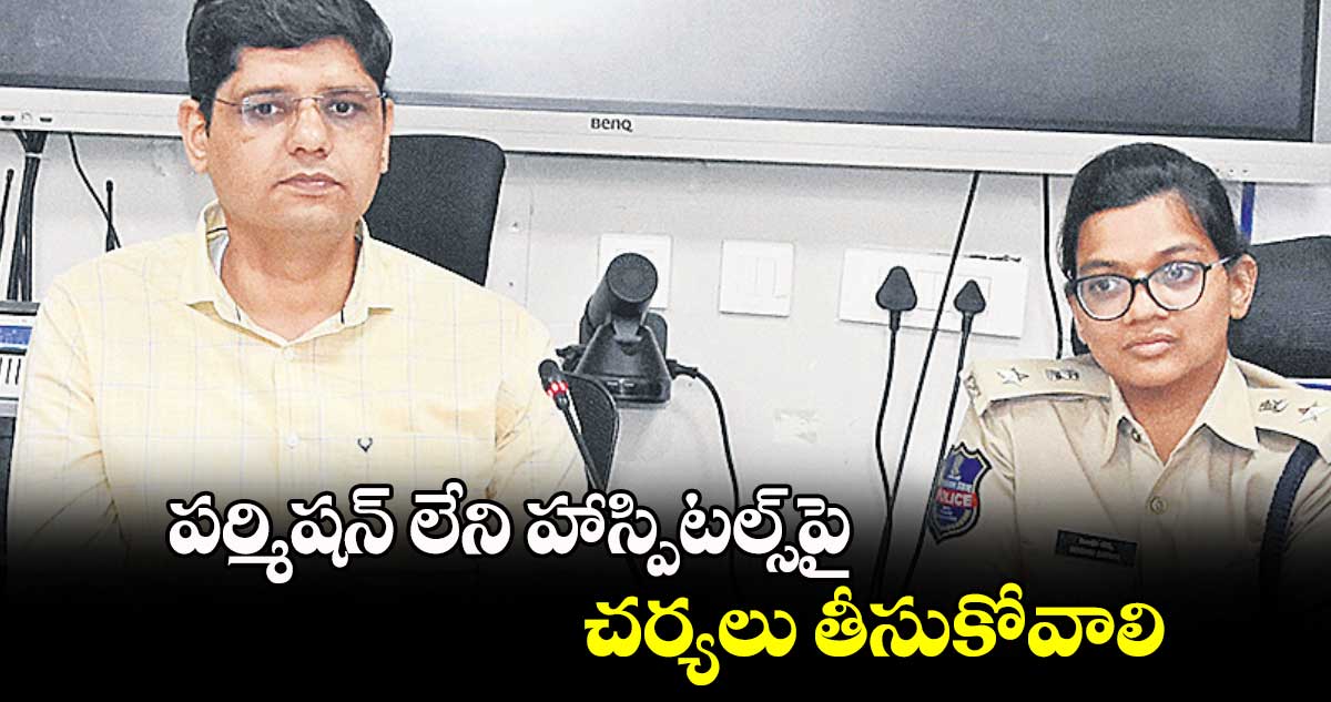 పర్మిషన్​ లేని హాస్పిటల్స్​పై చర్యలు తీసుకోవాలి