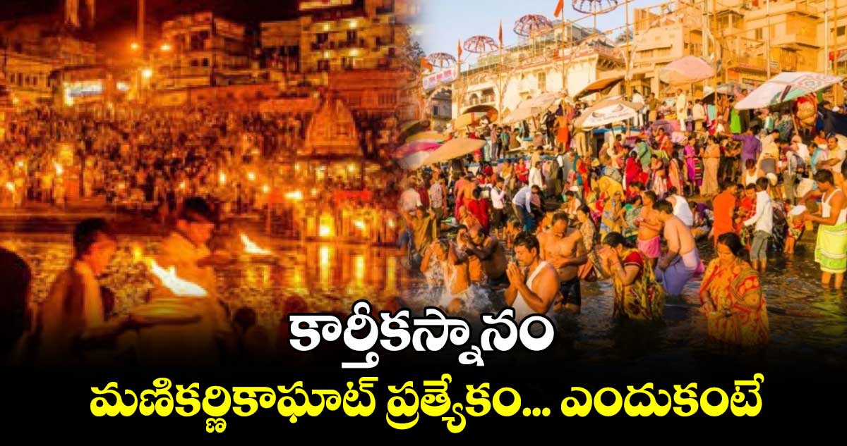 ఆధ్యాత్మికం: కార్తీకస్నానం....  మణికర్ణికాఘాట్​ ప్రత్యేకం... ఎందుకంటే..