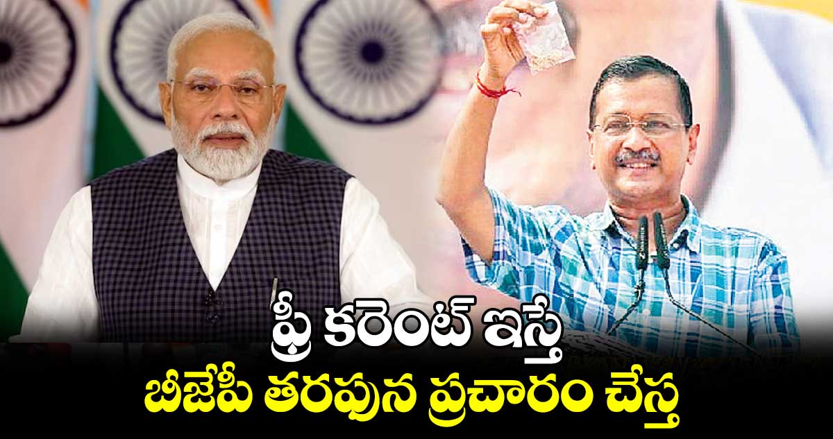 ఫ్రీ కరెంట్ ఇస్తే బీజేపీ తరఫున ప్రచారం చేస్త:మోదీకి కేజ్రీవాల్ సవాల్ 