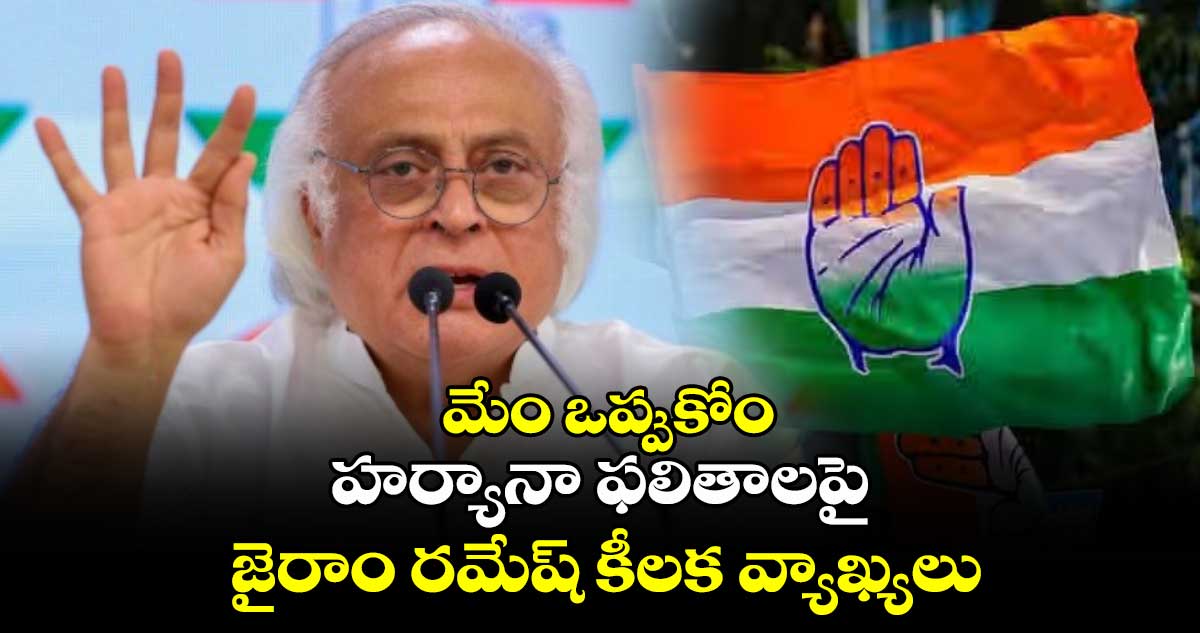 మేం ఒప్పుకోం: హర్యానా ఫలితాలపై జైరాం రమేష్ కీలక వ్యాఖ్యలు