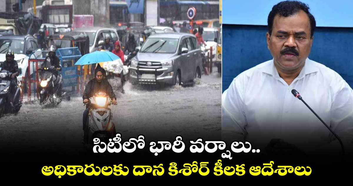 సిటీలో భారీ వర్షాలు.. అధికారులకు దాన కిశోర్ కీలక ఆదేశాలు