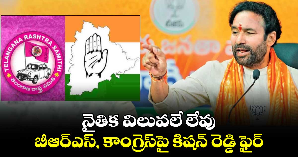 నైతిక విలువలే లేవు.. బీఆర్ఎస్, కాంగ్రెస్‎పై కిషన్ రెడ్డి ఫైర్