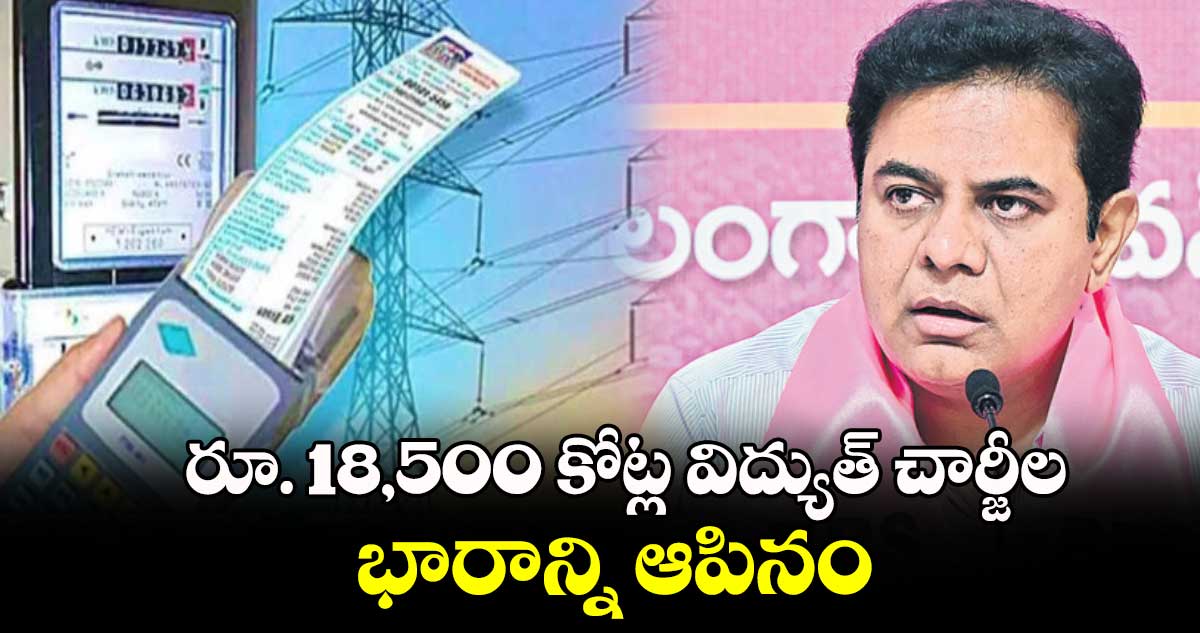 రూ. 18,500 కోట్ల విద్యుత్​ చార్జీల భారాన్ని ఆపినం : కేటీఆర్​