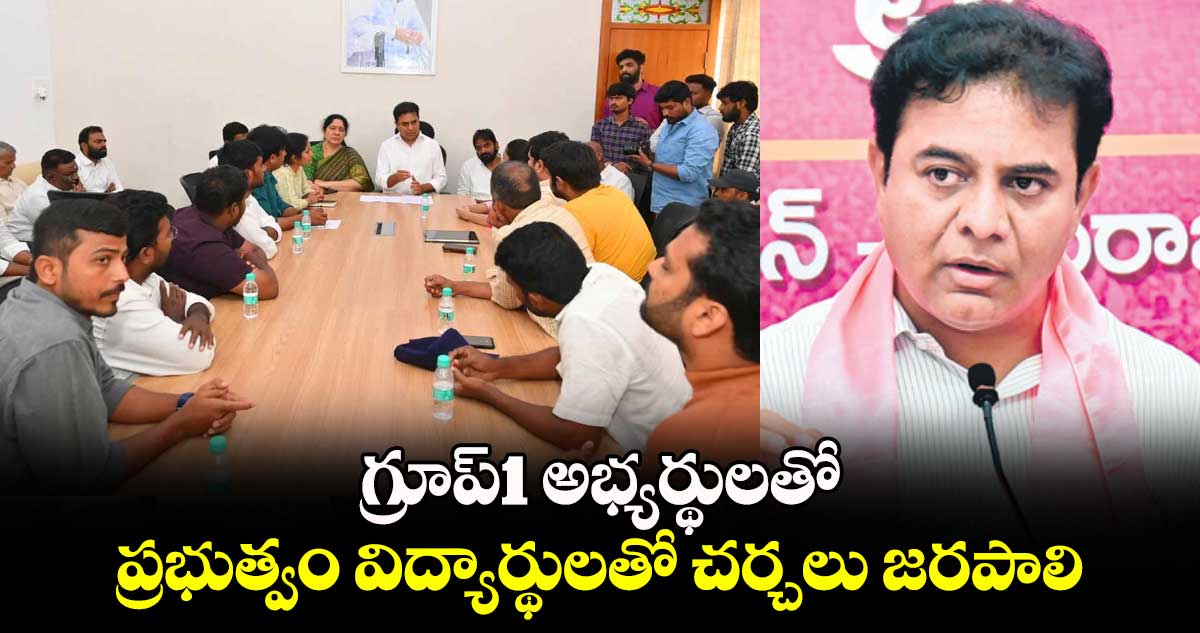 గ్రూప్1 అభ్యర్థులతో ప్రభుత్వం విద్యార్థులతో చర్చలు జరపాలి: కేటీఆర్ 