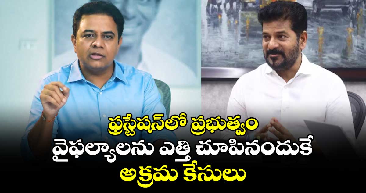 ఫ్రస్టేషన్‌లో ప్రభుత్వం.. వైఫల్యాలను ఎత్తి చూపినందుకే అక్రమ కేసులు : KTR