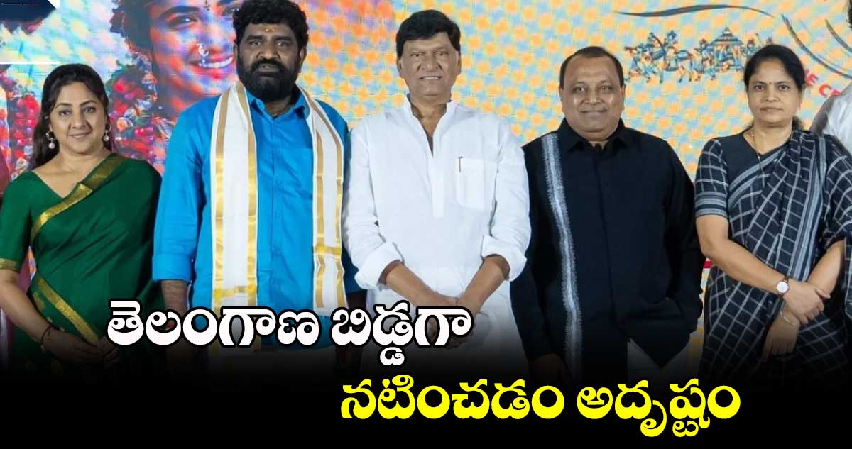 తెలంగాణ బిడ్డగా నటించడం అదృష్టం 