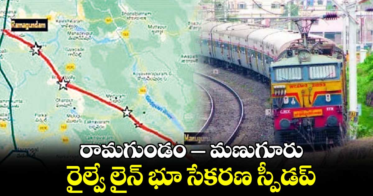 రామగుండం – మణుగూరు ​రైల్వే లైన్​ భూ సేకరణ స్పీడప్