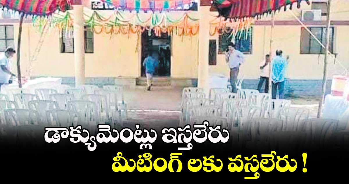 డాక్యుమెంట్లు​ ఇస్తలేరు.. మీటింగ్ లకు వస్తలేరు !