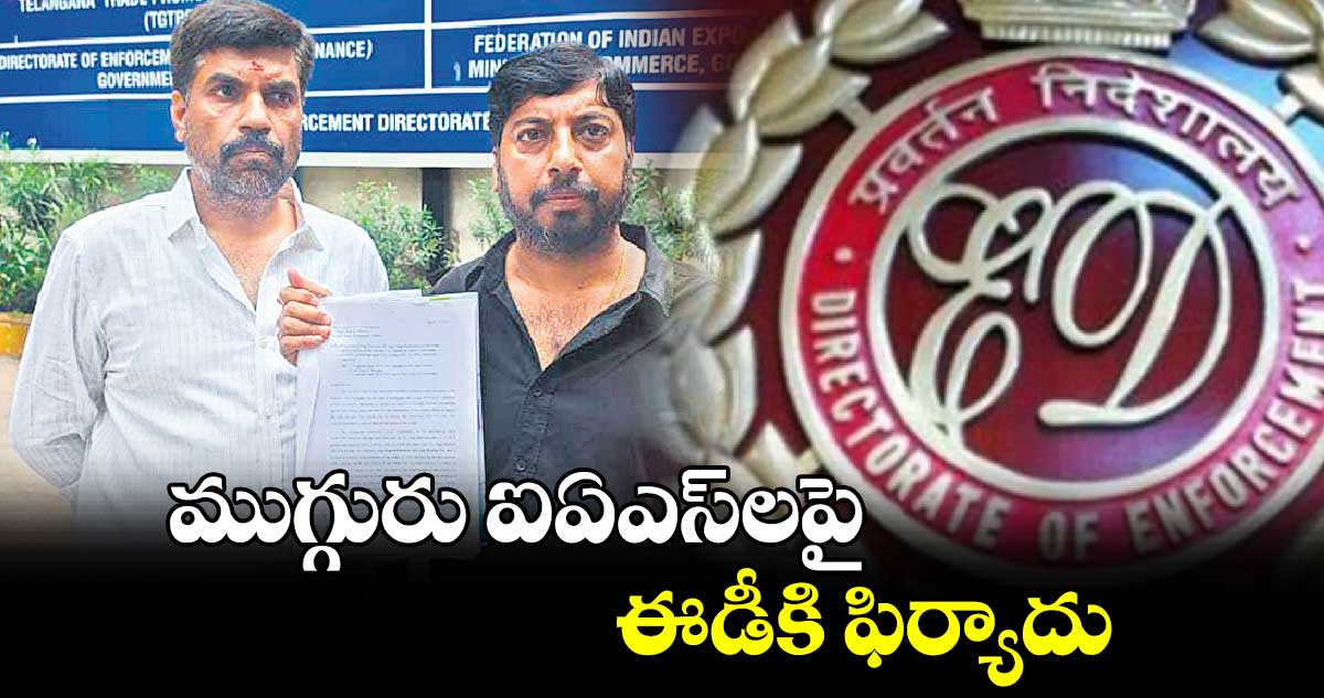 ముగ్గురు ఐఏఎస్​లపై ఈడీకి ఫిర్యాదు