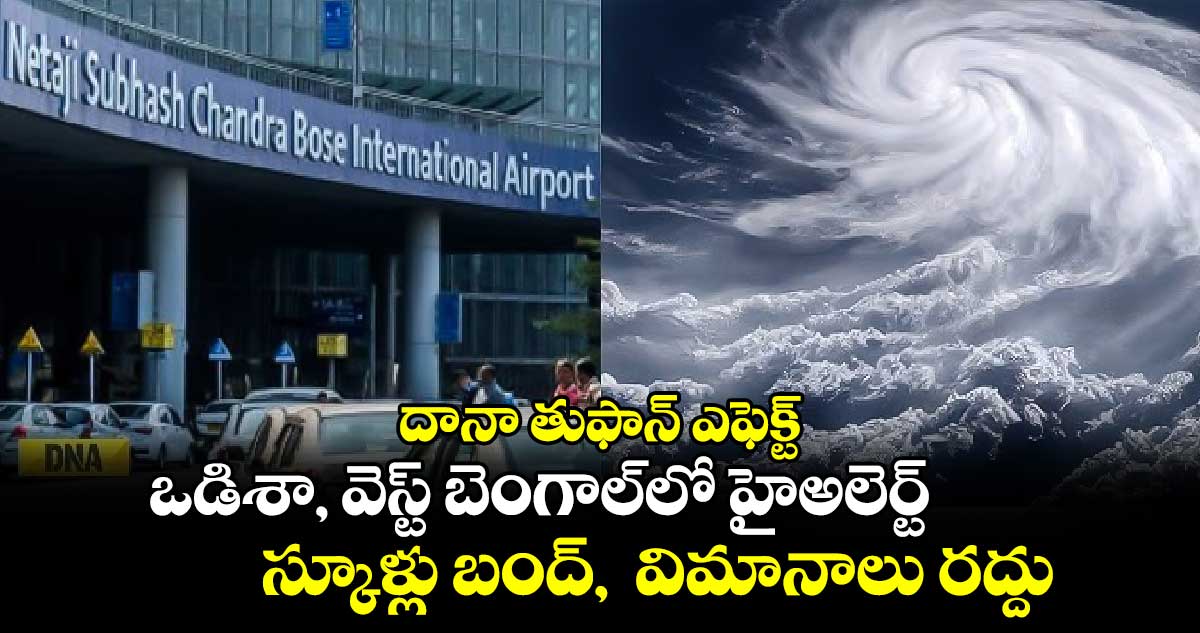 Cyclone Dana Effect: దానా తుఫాన్ ఎఫెక్ట్..ఒడిశా, వెస్ట్ బెంగాల్⁬లో హైఅలెర్ట్..స్కూళ్లు బంద్,  విమానాలు రద్దు 