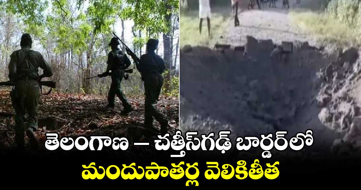 తెలంగాణ –చత్తీస్​గఢ్ బార్డర్ లో మందుపాతర్ల వెలికితీత