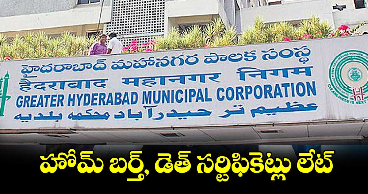 హోమ్ బర్త్, డెత్ సర్టిఫికెట్లు లేట్​