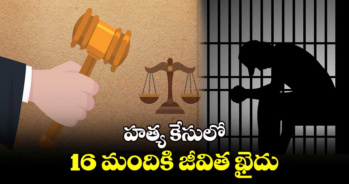 హత్య కేసులో 16 మందికి జీవిత ఖైదు