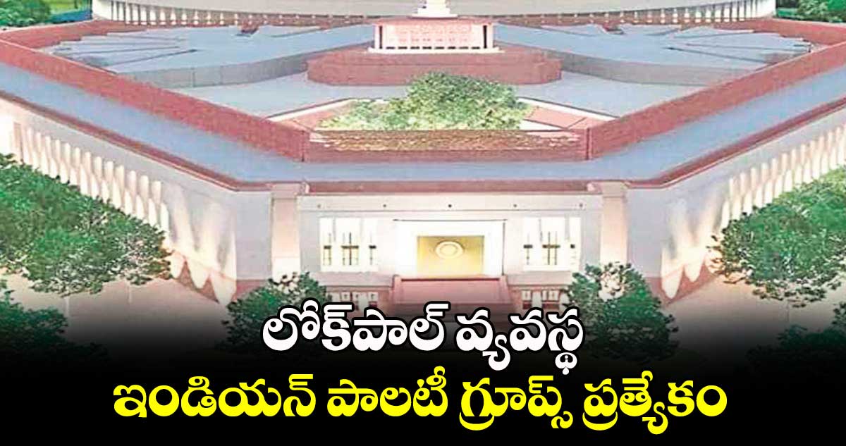 లోక్​పాల్​ వ్యవస్థ - ఇండియన్ పాలటీ గ్రూప్స్ ప్రత్యేకం