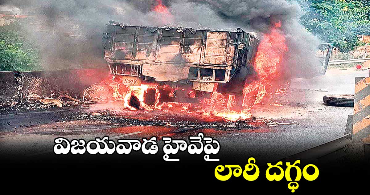 విజయవాడ హైవేపై లారీ దగ్ధం