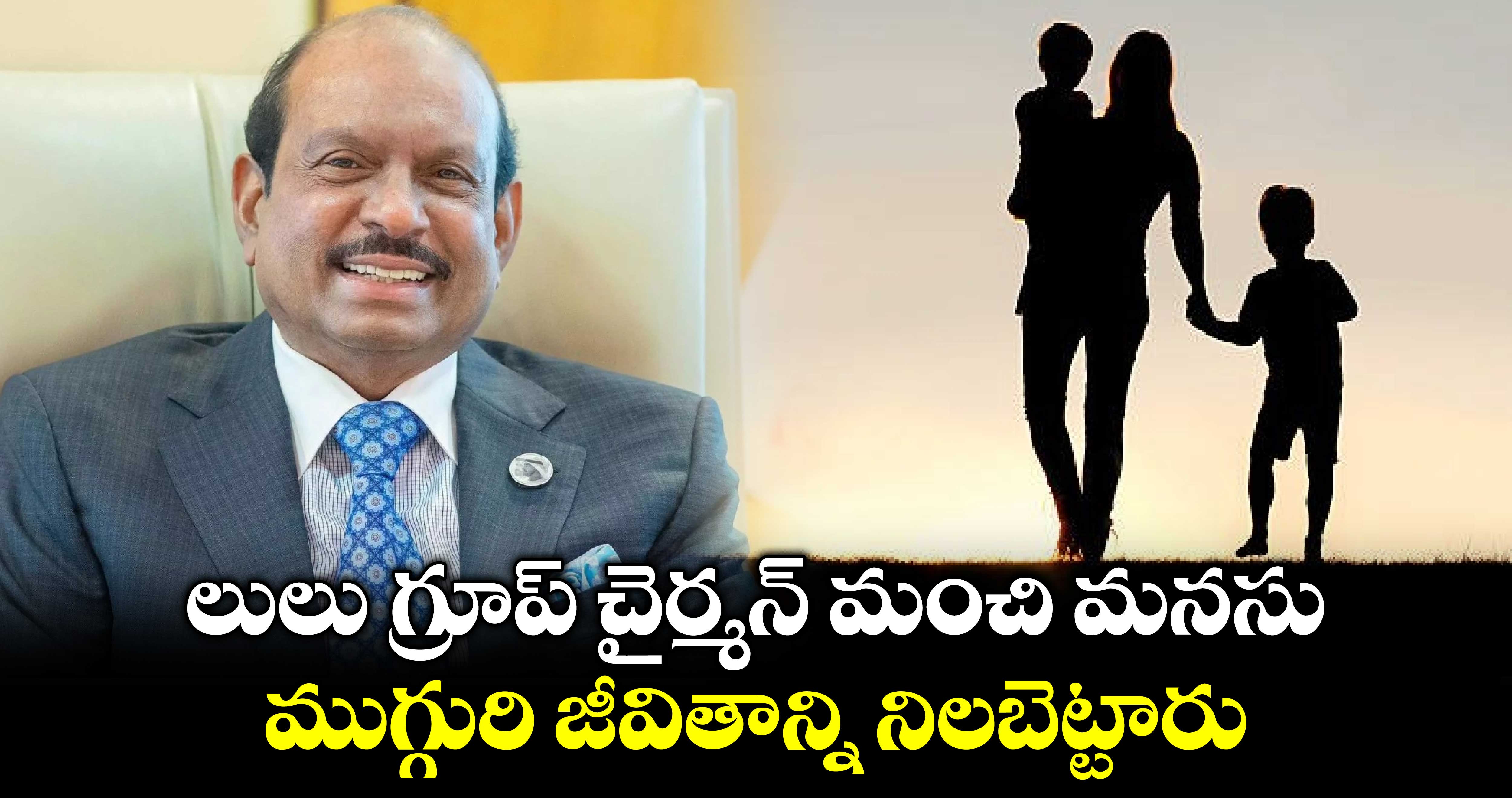 లులు గ్రూప్ చైర్మన్ మంచి మనసు.. ముగ్గురి జీవితాన్ని నిలబెట్టారు