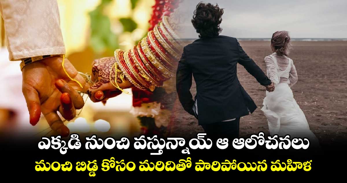 ఎక్కడి నుంచి వస్తున్నాయ్ ఆ ఆలోచనలు : మంచి బిడ్డ కోసం మరిదితో పారిపోయిన మహిళ