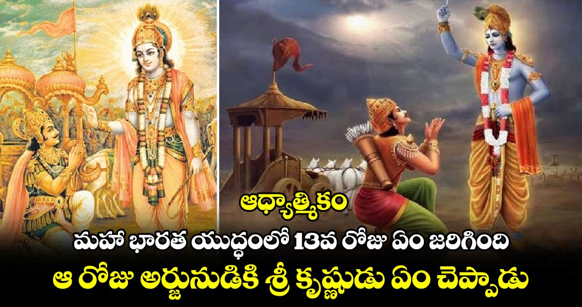 ఆధ్యాత్మికం : మహా భారత యుద్ధంలో 13వ రోజు ఏం జరిగింది.. ఆ రోజు అర్జునుడికి శ్రీ కృష్ణుడు ఏం చెప్పాడు..!