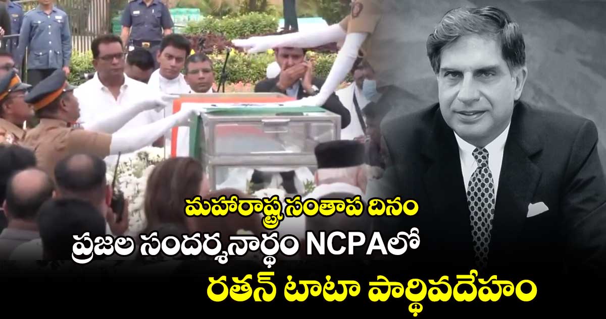 మహారాష్ట్రలో సంతాప దినం : ప్రజల సందర్శనార్థం NCPAలో రతన్ టాటా పార్థివదేహం